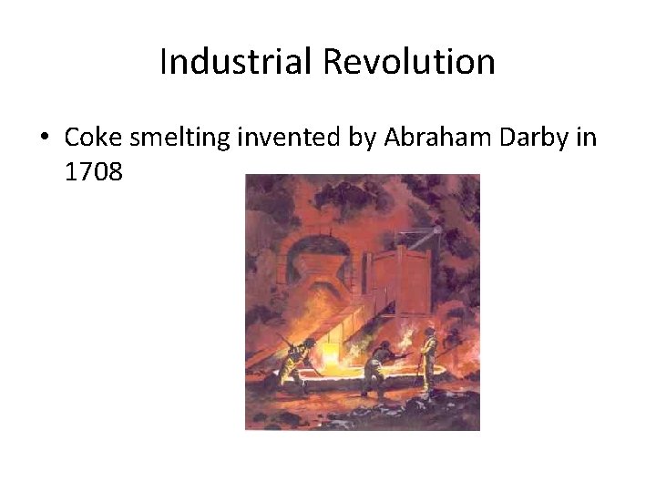 Industrial Revolution • Coke smelting invented by Abraham Darby in 1708 