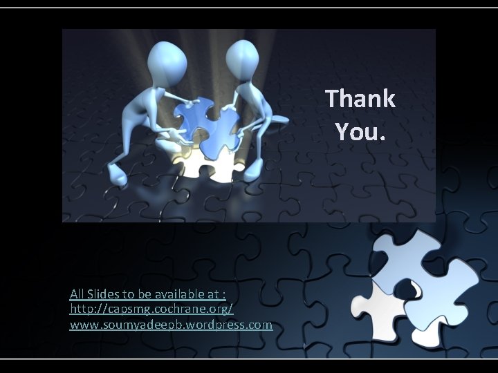 Thank You. All Slides to be available at : http: //capsmg. cochrane. org/ www.