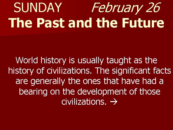 SUNDAY February 26 The Past and the Future World history is usually taught as