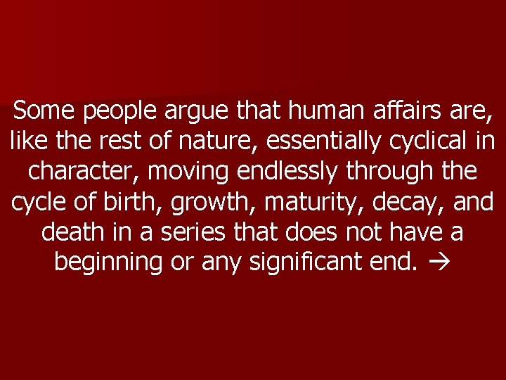 Some people argue that human affairs are, like the rest of nature, essentially cyclical