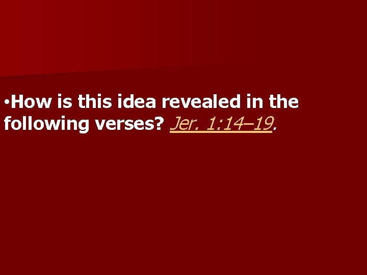  • How is this idea revealed in the following verses? Jer. 1: 14–