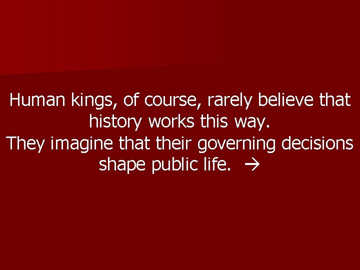 Human kings, of course, rarely believe that history works this way. They imagine that