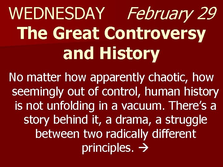 WEDNESDAY February 29 The Great Controversy and History No matter how apparently chaotic, how