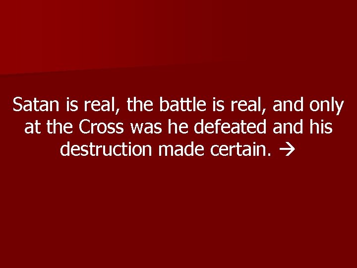 Satan is real, the battle is real, and only at the Cross was he