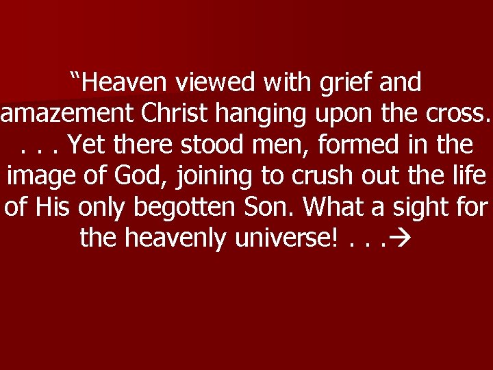 “Heaven viewed with grief and amazement Christ hanging upon the cross. . Yet there