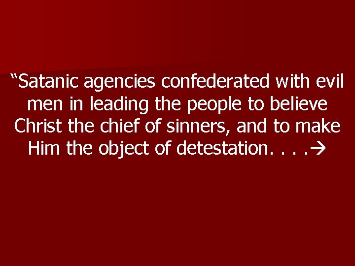 “Satanic agencies confederated with evil men in leading the people to believe Christ the