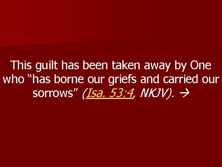 This guilt has been taken away by One who “has borne our griefs and