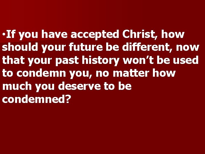  • If you have accepted Christ, how should your future be different, now