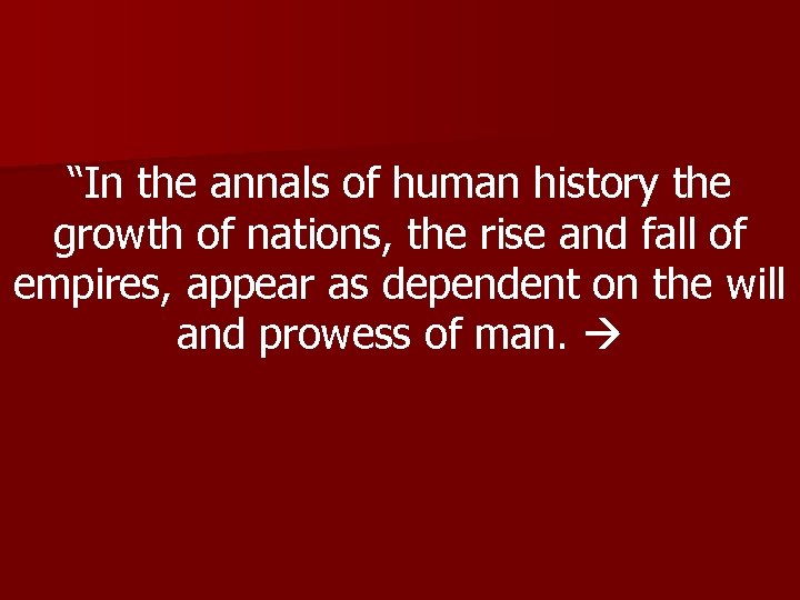 “In the annals of human history the growth of nations, the rise and fall