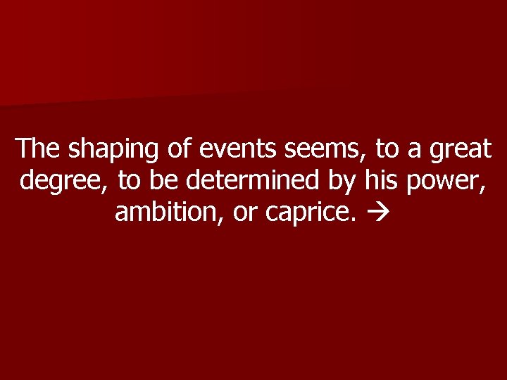 The shaping of events seems, to a great degree, to be determined by his