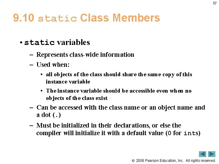 57 9. 10 static Class Members • static variables – Represents class-wide information –