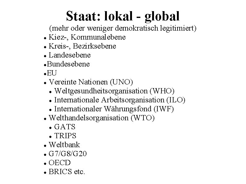 Staat: lokal - global (mehr oder weniger demokratisch legitimiert) Kiez-, Kommunalebene Kreis-, Bezirksebene Landesebene