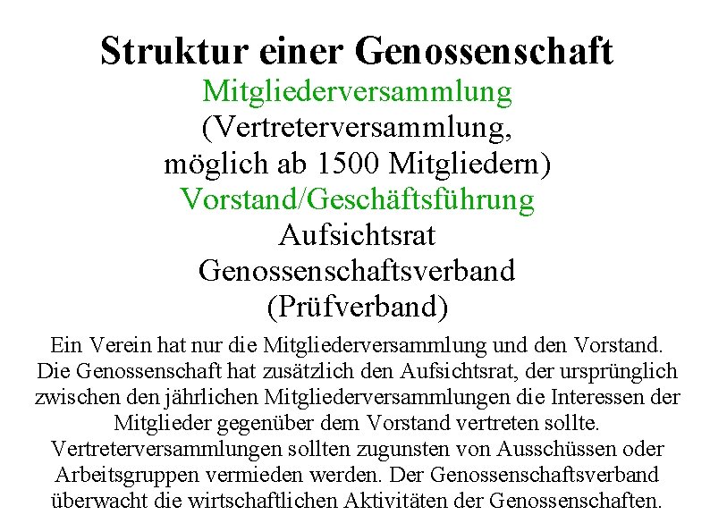 Struktur einer Genossenschaft Mitgliederversammlung (Vertreterversammlung, möglich ab 1500 Mitgliedern) Vorstand/Geschäftsführung Aufsichtsrat Genossenschaftsverband (Prüfverband) Ein