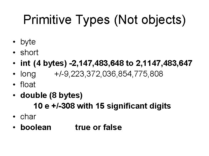 Primitive Types (Not objects) • • • byte short int (4 bytes) -2, 147,