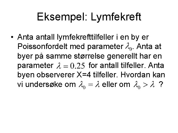 Eksempel: Lymfekreft • Anta antall lymfekrefttilfeller i en by er Poissonfordelt med parameter. Anta