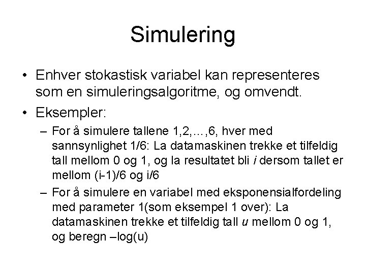 Simulering • Enhver stokastisk variabel kan representeres som en simuleringsalgoritme, og omvendt. • Eksempler: