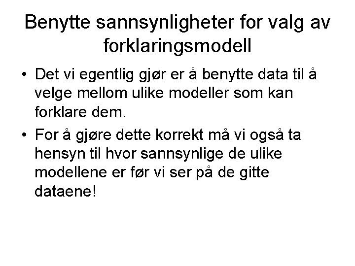 Benytte sannsynligheter for valg av forklaringsmodell • Det vi egentlig gjør er å benytte