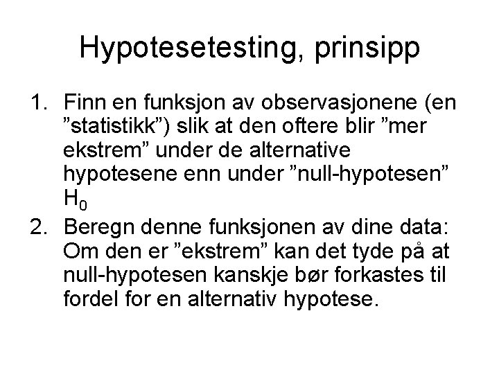 Hypotesetesting, prinsipp 1. Finn en funksjon av observasjonene (en ”statistikk”) slik at den oftere