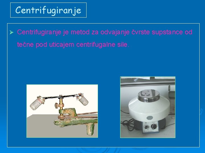 Centrifugiranje Ø Centrifugiranje je metod za odvajanje čvrste supstance od tečne pod uticajem centrifugalne