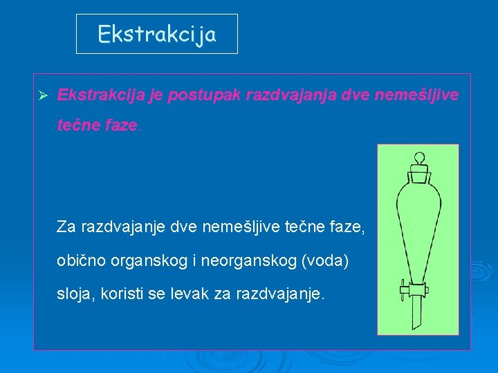 Ekstrakcija Ø Ekstrakcija je postupak razdvajanja dve nemešljive tečne faze. Za razdvajanje dve nemešljive