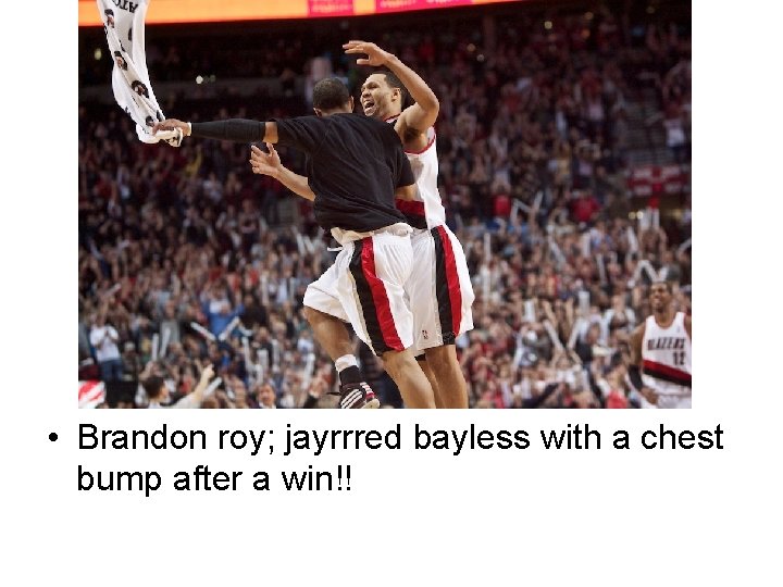  • Brandon roy; jayrrred bayless with a chest bump after a win!! 