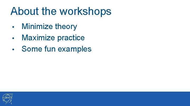 About the workshops Minimize theory • Maximize practice • Some fun examples • 