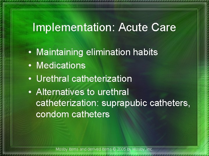 Implementation: Acute Care • • Maintaining elimination habits Medications Urethral catheterization Alternatives to urethral