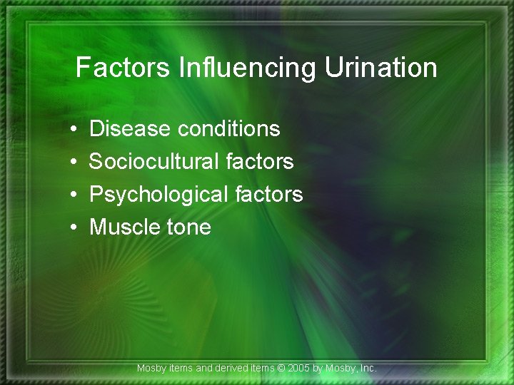 Factors Influencing Urination • • Disease conditions Sociocultural factors Psychological factors Muscle tone Mosby