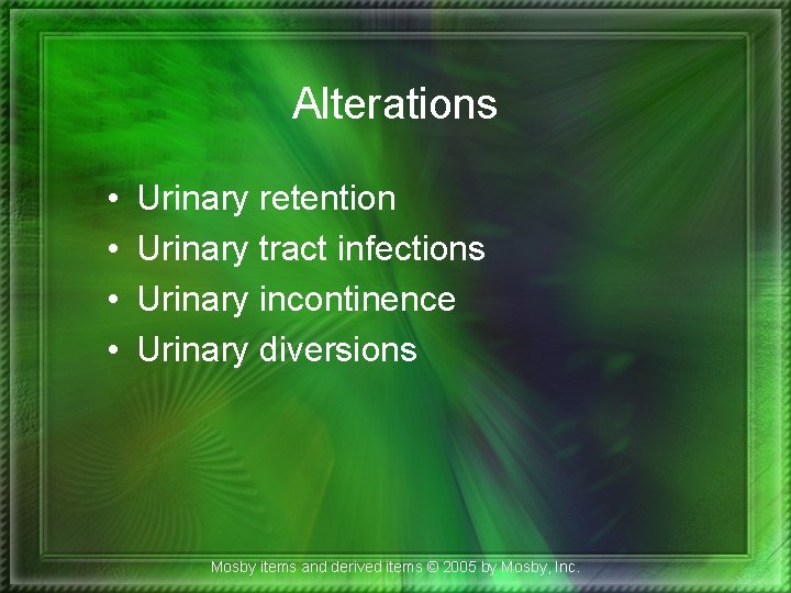 Alterations • • Urinary retention Urinary tract infections Urinary incontinence Urinary diversions Mosby items