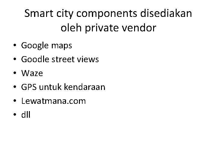 Smart city components disediakan oleh private vendor • • • Google maps Goodle street