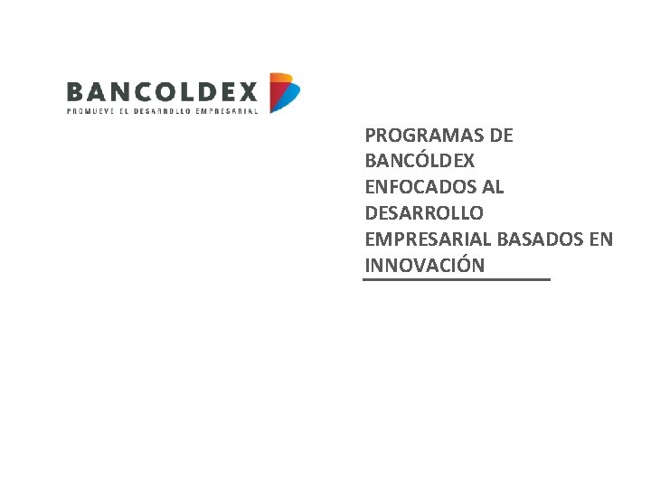 PROGRAMAS DE BANCÓLDEX ENFOCADOS AL DESARROLLO EMPRESARIAL BASADOS EN INNOVACIÓN 