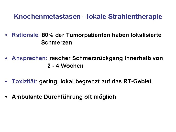 Knochenmetastasen - lokale Strahlentherapie • Rationale: 80% der Tumorpatienten haben lokalisierte Schmerzen • Ansprechen: