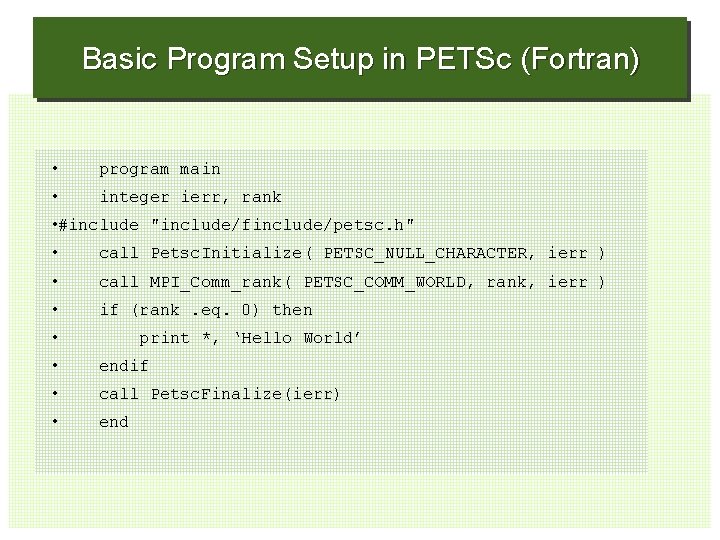 Basic Program Setup in PETSc (Fortran) • program main • integer ierr, rank •
