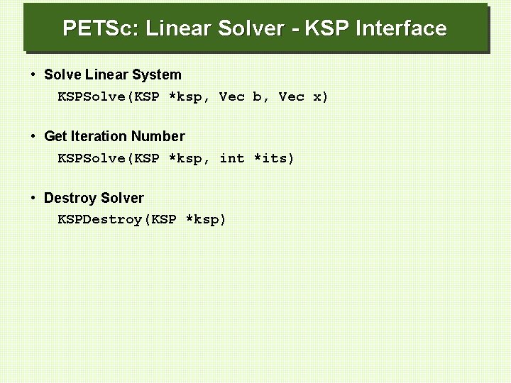 PETSc: Linear Solver - KSP Interface • Solve Linear System KSPSolve(KSP *ksp, Vec b,