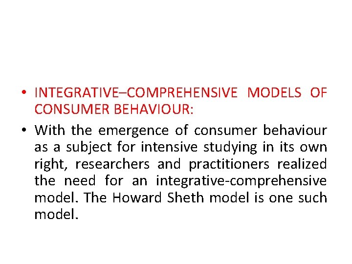  • INTEGRATIVE–COMPREHENSIVE MODELS OF CONSUMER BEHAVIOUR: • With the emergence of consumer behaviour