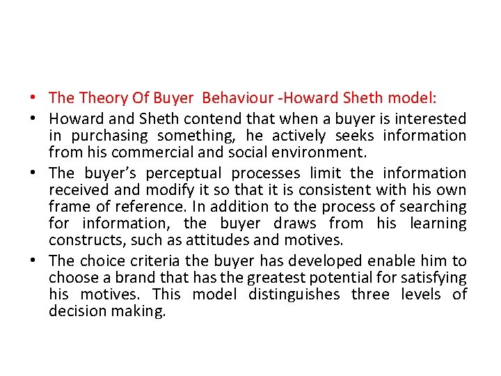  • Theory Of Buyer Behaviour -Howard Sheth model: • Howard and Sheth contend