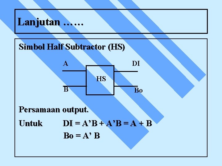 Lanjutan …… Simbol Half Subtractor (HS) A DI HS B Bo Persamaan output. Untuk