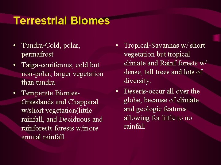 Terrestrial Biomes • Tundra-Cold, polar, permafrost • Taiga-coniferous, cold but non-polar, larger vegetation than