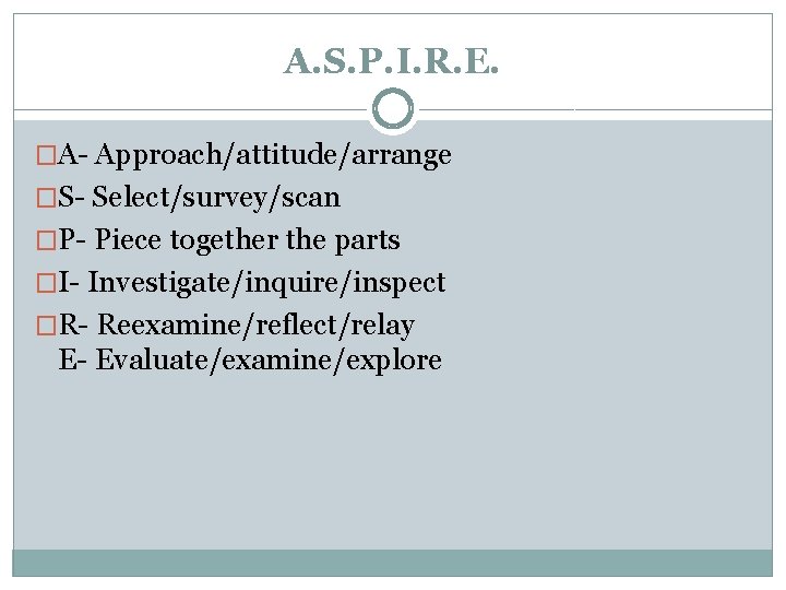 A. S. P. I. R. E. �A- Approach/attitude/arrange �S- Select/survey/scan �P- Piece together the