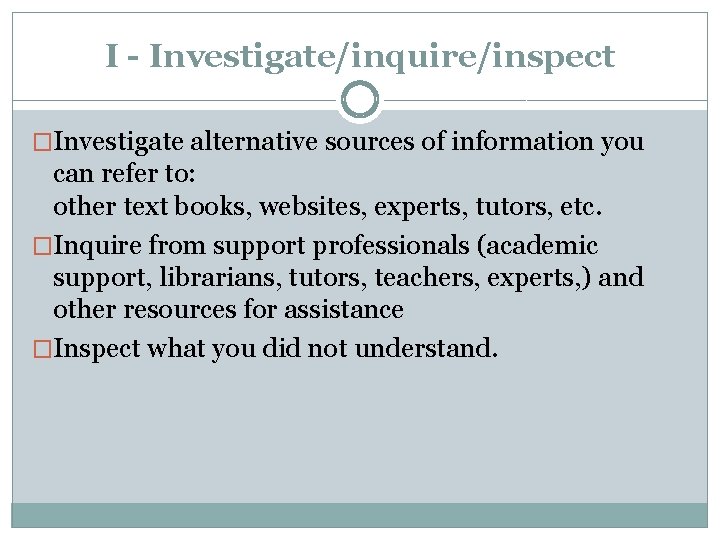 I - Investigate/inquire/inspect �Investigate alternative sources of information you can refer to: other text