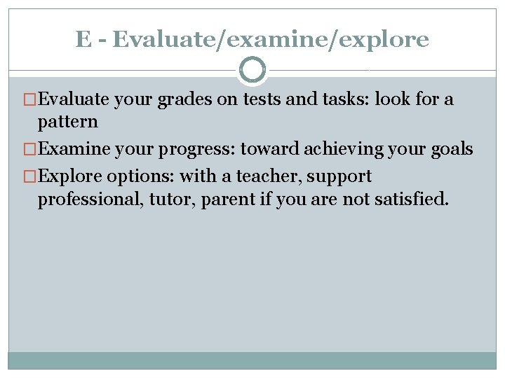 E - Evaluate/examine/explore �Evaluate your grades on tests and tasks: look for a pattern