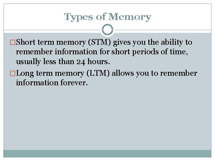 Types of Memory �Short term memory (STM) gives you the ability to remember information