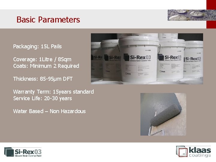 Basic Parameters Packaging: 15 L Pails Coverage: 1 Litre / 8 Sqm Coats: Minimum Basic Parameters Packaging: 15 L Pails Coverage: 1 Litre / 8 Sqm Coats: Minimum