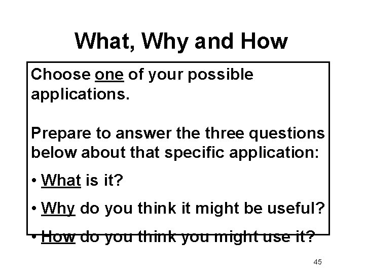 What, Why and How Choose one of your possible applications. Prepare to answer the