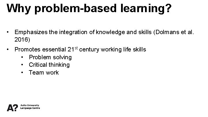 Why problem-based learning? • Emphasizes the integration of knowledge and skills (Dolmans et al.