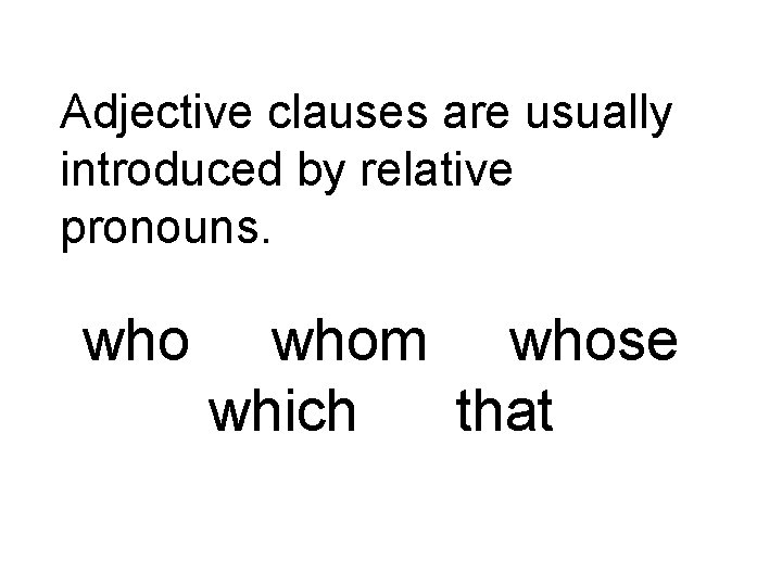 Adjective clauses are usually introduced by relative pronouns. whom whose which that 