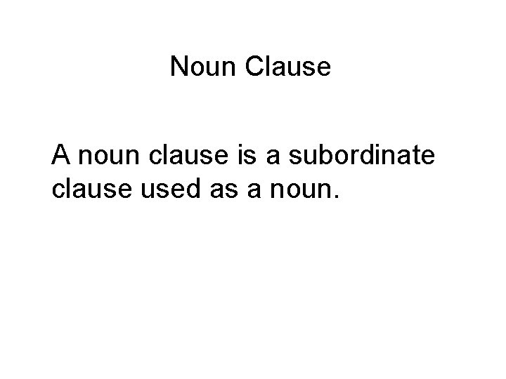 Noun Clause A noun clause is a subordinate clause used as a noun. 
