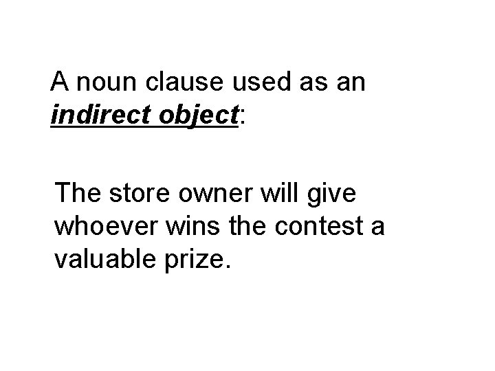 A noun clause used as an indirect object: The store owner will give whoever