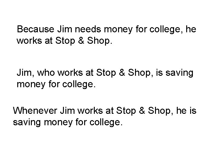 Because Jim needs money for college, he works at Stop & Shop. Jim, who