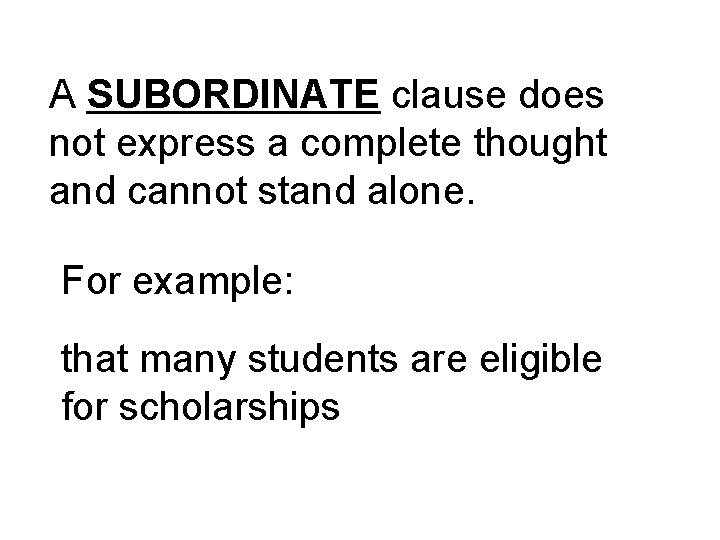 A SUBORDINATE clause does not express a complete thought and cannot stand alone. For